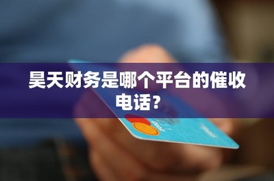 昊天财务是哪个平台的催收电话?